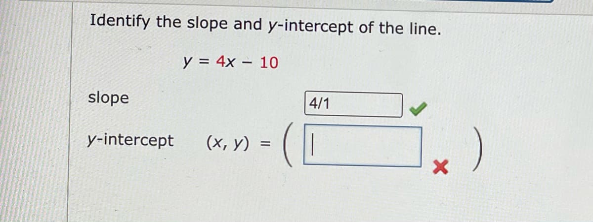 Identify the slope and y-intercept of the line.
y = 4x – 10
slope
4/1
y-intercept
(х, у)
