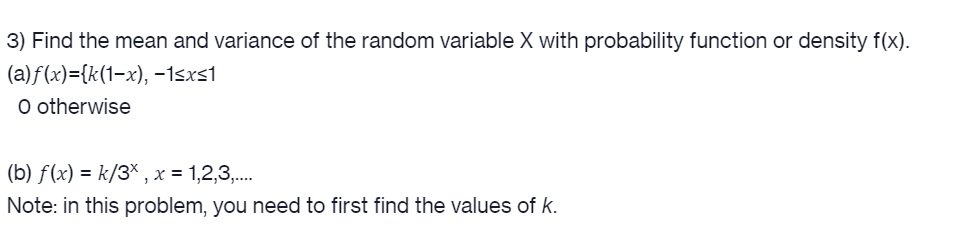 3) Find the mean and variance of the random variable X with probability function or density f(x).
(a)f(x)={k(1-x), –15xs1
O otherwise
(b) ƒ(x) = k/3× , x = 1,2,3,...
Note: in this problem, you need to first find the values of k.

