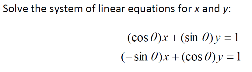 Solve the system of linear equations for x and y:
(cos 0)x + (sin 0)y = 1
(-sin 0)x + (cos 0)y = 1

