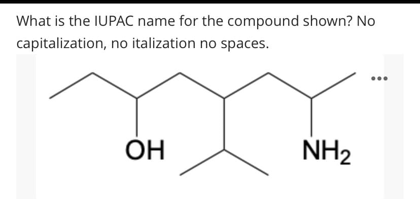 What is the IUPAC name for the compound shown? No
capitalization, no italization no spaces.
OH
NH2
