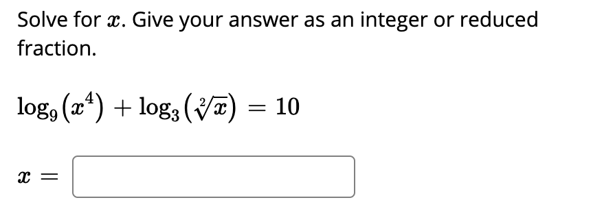 Solve for x. Give your answer as an integer or reduced
fraction.
log, (2*) + log, (V7) = 10
