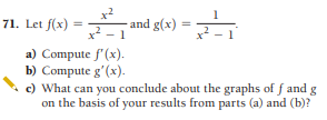 71. Let f(x)
and g(x)
1
%3D
a) Compute f'(x).
b) Compute g'(x).
c) What can you conclude about the graphs of f and g
on the basis of your results from parts (a) and (b)?
