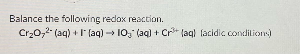 Balance the following redox reaction.
Cr₂O72- (aq) + (aq) → 103¯ (aq) + Cr³+ (aq) (acidic conditions)