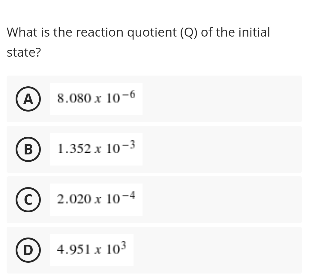 What is the reaction quotient (Q) of the initial
state?
8.080 x 10-6
В
1.352 x 10-3
(c) 2.020 x 10-4
D
4.951 x 103
