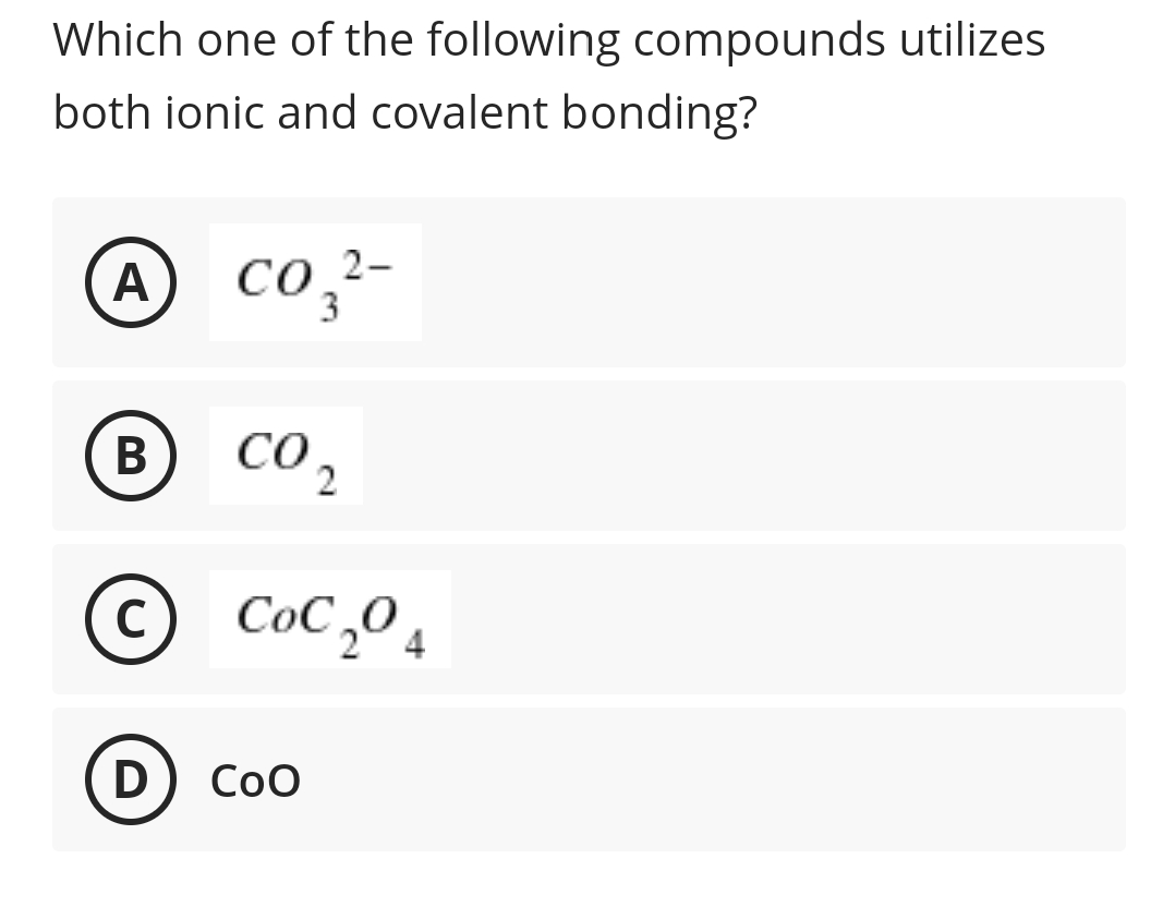 Which one of the following compounds utilizes
both ionic and covalent bonding?
A co,²-
3
В
CO 2
CoC ,0 4
Соо
