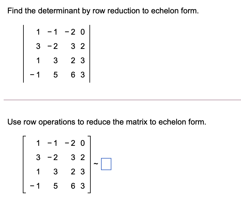 Find the determinant by row reduction to echelon form.
1 -1 -2 0
3 -2
3 2
1
3
2 3
- 1
5 6 3
Use row operations to reduce the matrix to echelon form.
1 -1 -2 0
3 -2
3 2
1
3
2 3
- 1
6 3
