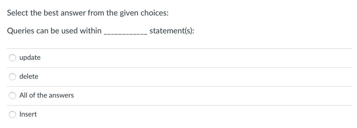 Select the best answer from the given choices:
Queries can be used within
statement(s):
update
delete
All of the answers
Insert
