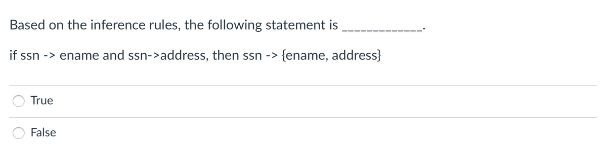 Based on the inference rules, the following statement is
if ssn -> ename and ssn->address, then ssn -> {ename, address}
True
False
