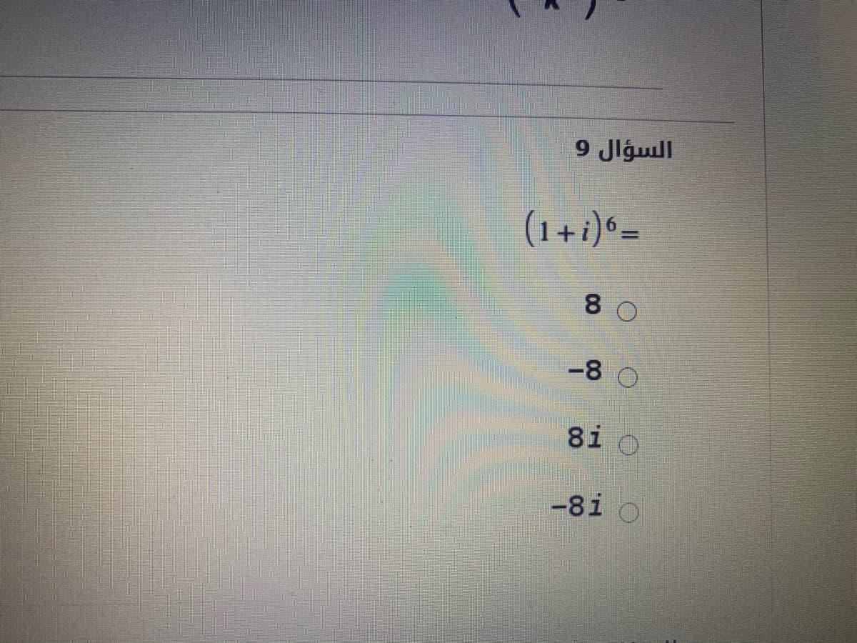 السؤال 9
(1+i) =
8 0
-8 O
8i O
-81 O
