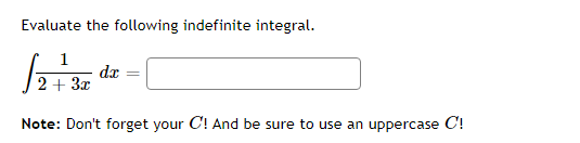 Evaluate the following indefinite integral.
1
√2 + 3x²
Note: Don't forget your C! And be sure to use an uppercase C!
dx