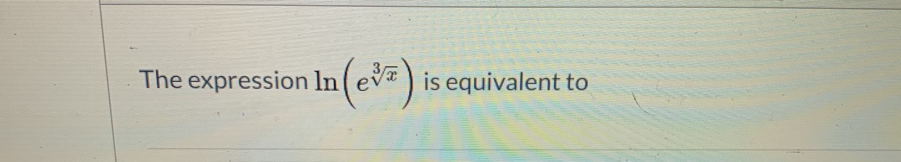 The expression In(ev is equivalent to
(c*7)
3,
