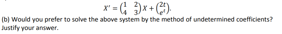 2
4 3.
(b) Would you prefer to solve the above system by the method of undetermined coefficients?
X' = (; )x + (;).
Justify your answer.
