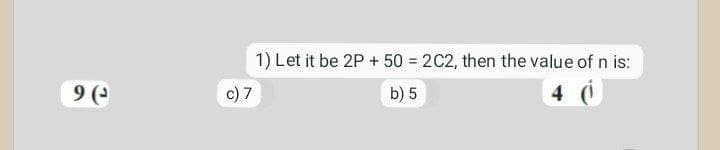 9(ª
1) Let it be 2P + 50 = 2C2, then the value of n is:
c) 7
b) 5
4 (