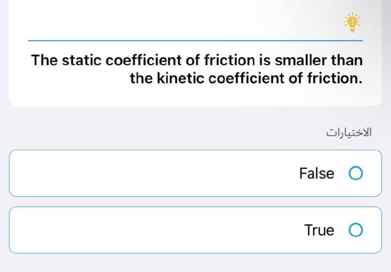 The static coefficient of friction is smaller than
the kinetic coefficient of friction.
الاختيارات
False O
True O
