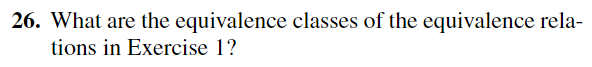 26. What are the equivalence classes of the equivalence rela-
tions in Exercise 1?