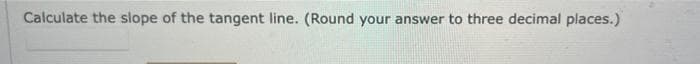 Calculate the slope of the tangent line. (Round your answer to three decimal places.)
