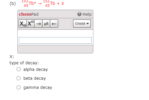 152
Tb* →
Tb + X
65
chemPad
Help
Greek
X:
type of decay:
O alpha decay
beta decay
gamma decay
1L
