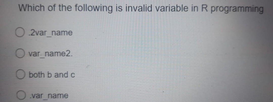 Which of the following is invalid variable in R programming
O2var_name
O var_name2.
both b and c
var_name
