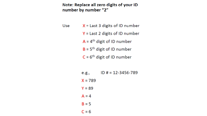 Note: Replace all zero digits of your ID
number by number "2"
Use
X = Last 3 digits of ID number
Y = Last 2 digits of ID number
A = 4th digit of ID number
B = 5th digit of ID number
C = 6th digit of ID number
e.g.,
X = 789
Y = 89
A = 4
B=5
C = 6
ID # = 12-3456-789