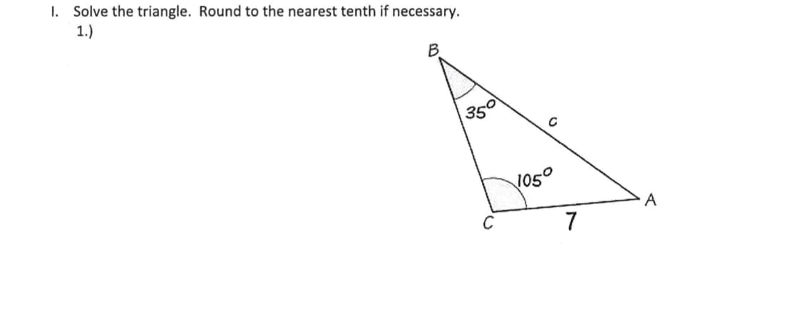 I. Solve the triangle. Round to the nearest tenth if necessary.
1.)
B.
350
105°
A
C
7
