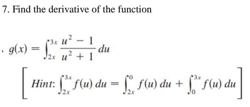 7. Find the derivative of the function
· g(x) = [*.
*3x u - 1
du
J2x u² + 1
C3.x
3.x
Hint: f(u) du = f(u) du + f (u) du
2.x
2.x

