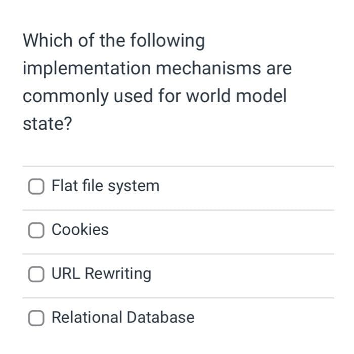 Which of the following
implementation mechanisms are
commonly used for world model
state?
Flat file system
Cookies
URL Rewriting
Relational Database
