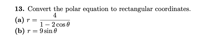 13. Convert the polar equation to rectangular coordinates.
(a)
1- 2 cos 0
(b) r = 9 sin 0
