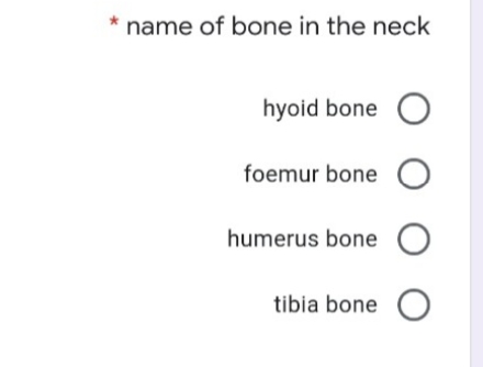 * name of bone in the neck
hyoid bone O
foemur bone O
humerus bone O
tibia bone O