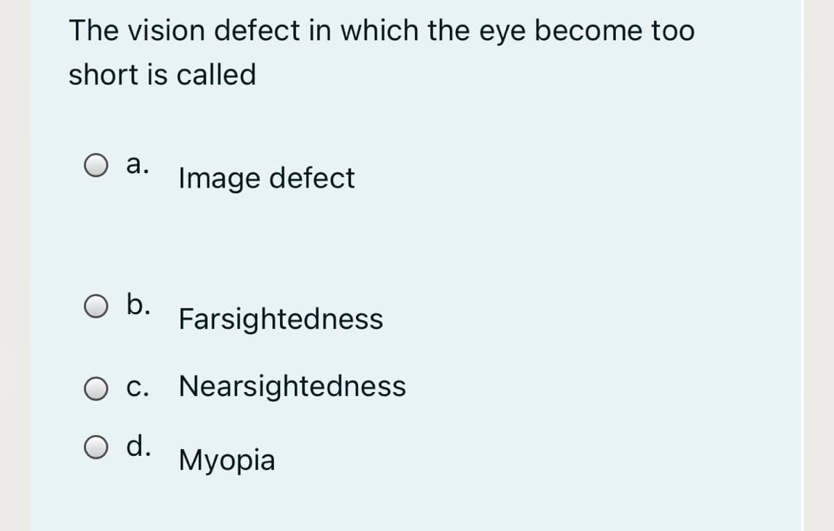 The vision defect in which the eye become too
short is called
а.
Image defect
Farsightedness
O c. Nearsightedness
O d.
Мyopia
