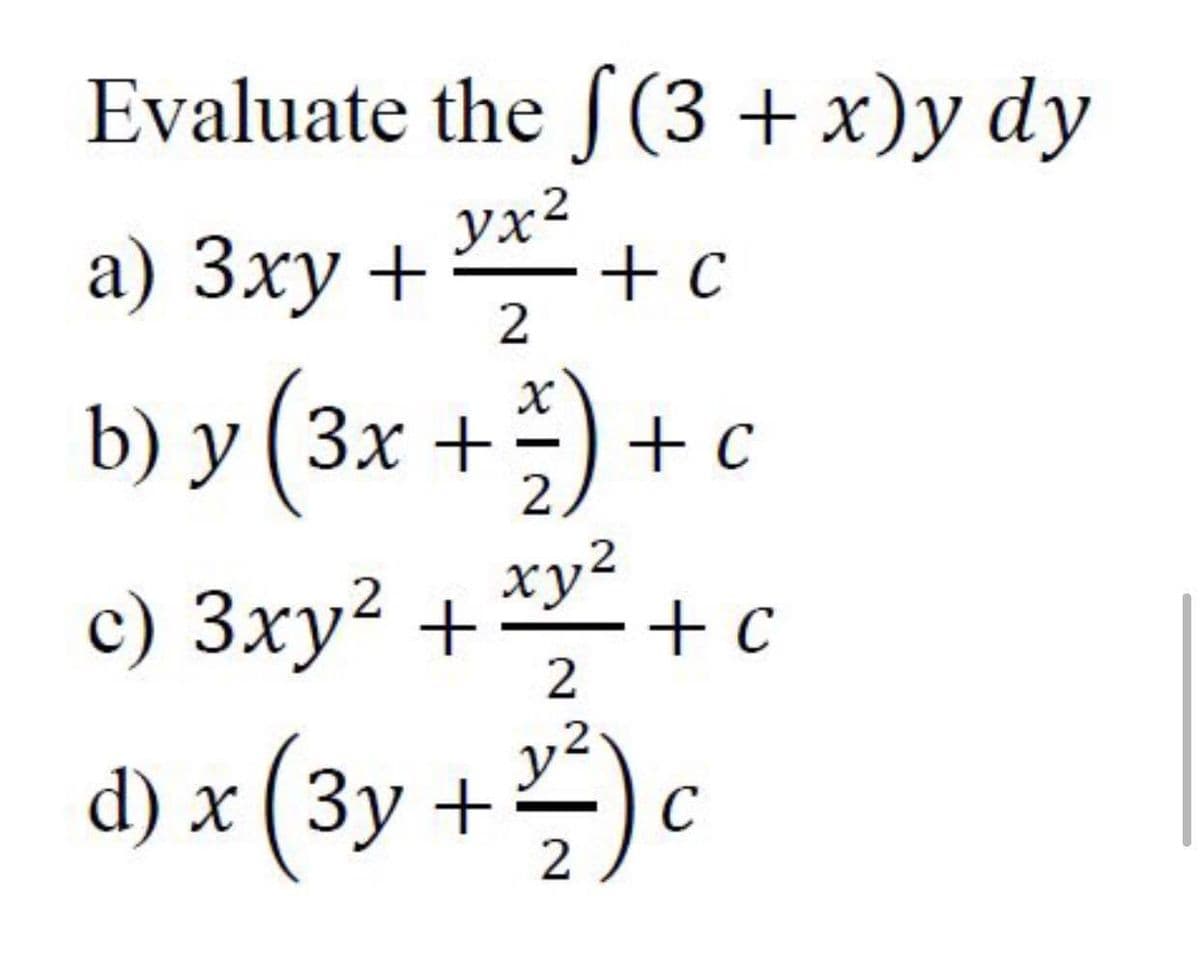 Evaluate the S (3 + x)y dy
a) Зху +
yx²
+ C
2
b) y (3x +) + c
2
xy²
+ c
2
2
с) Зху? +
d) x (3y +)c
C
