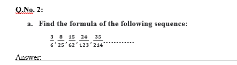 Q.No. 2:
a. Find the formula of the following sequence:
3 8 15 24
6'25' 62'123'214
35
Answer:
