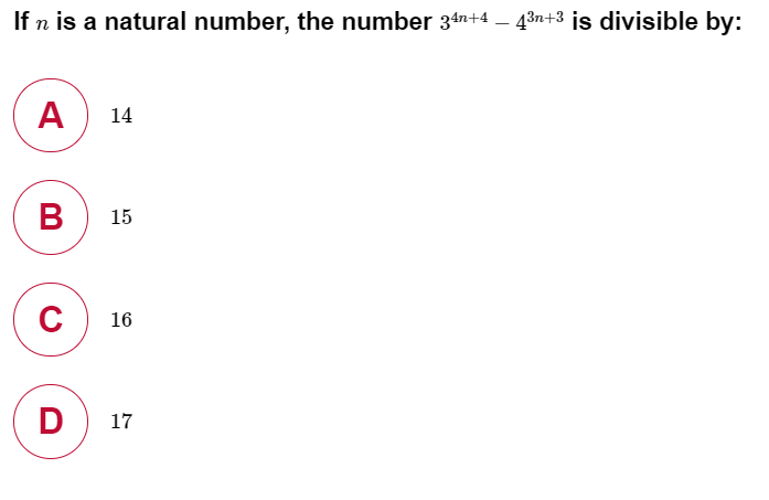 If n is a natural number, the number 34n+4 – 43n+3 is divisible by:
A
14
B
15
C
16
D
17
