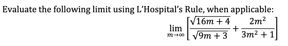 Evaluate the following limit using L'Hospital's Rule, when applicable:
2m2
[V16m + 4
+
9m + 3
lim
3m2 + 1
