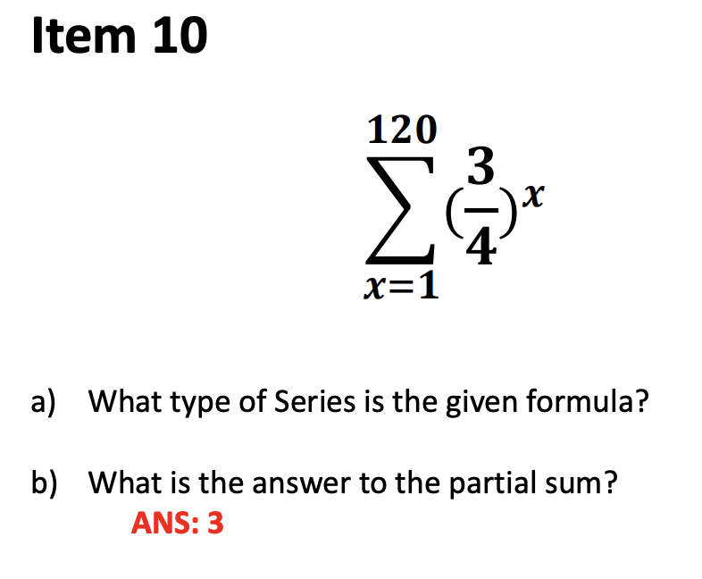 Item 10
120
3.
x=1
a) What type of Series is the given formula?
b) What is the answer to the partial sum?
ANS: 3
