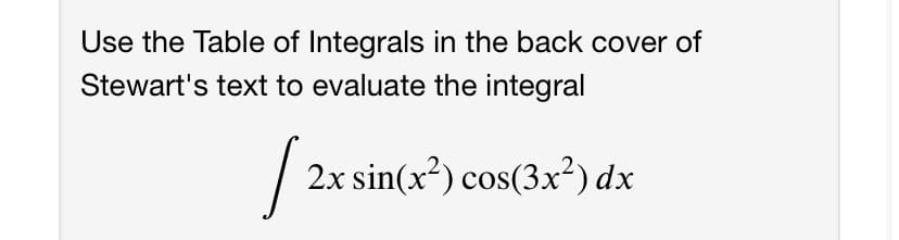 Use the Table of Integrals in the back cover of
Stewart's text to evaluate the integral
|
2x sin(x?) cos(3x²) dx
