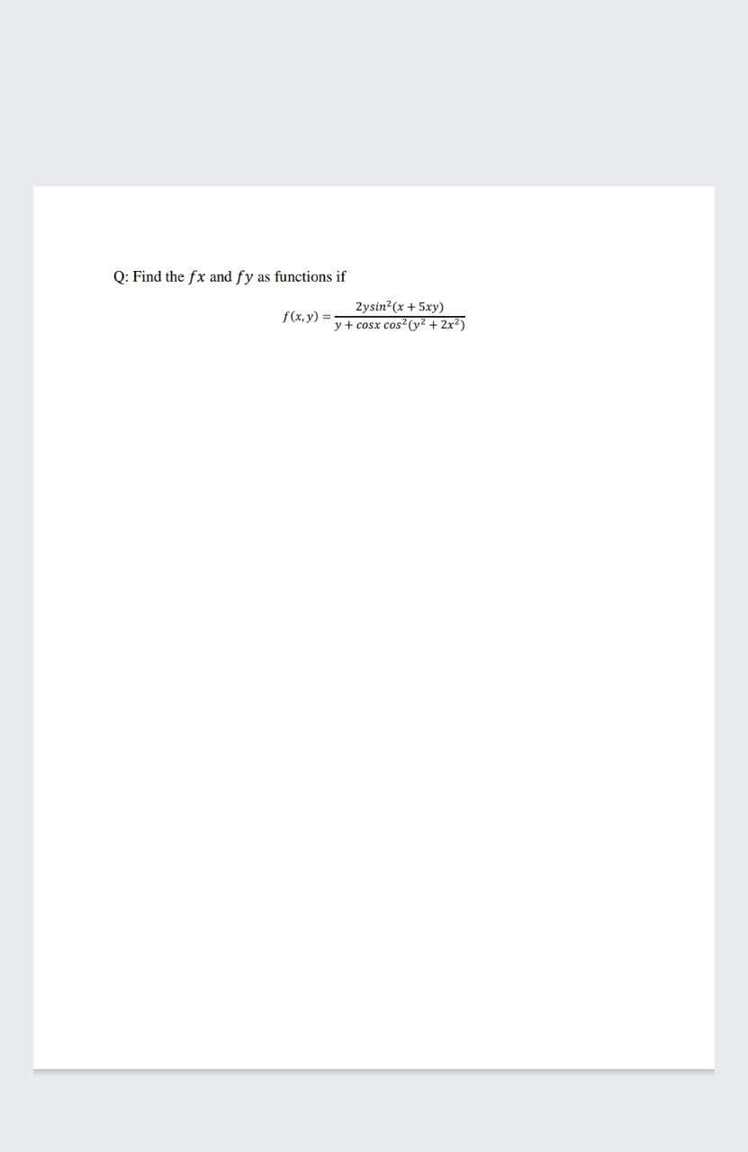 Q: Find the fx and fy as functions if
2ysin?(x + 5xy)
y + cosx cos? (y? + 2x2)
f(x, y)
