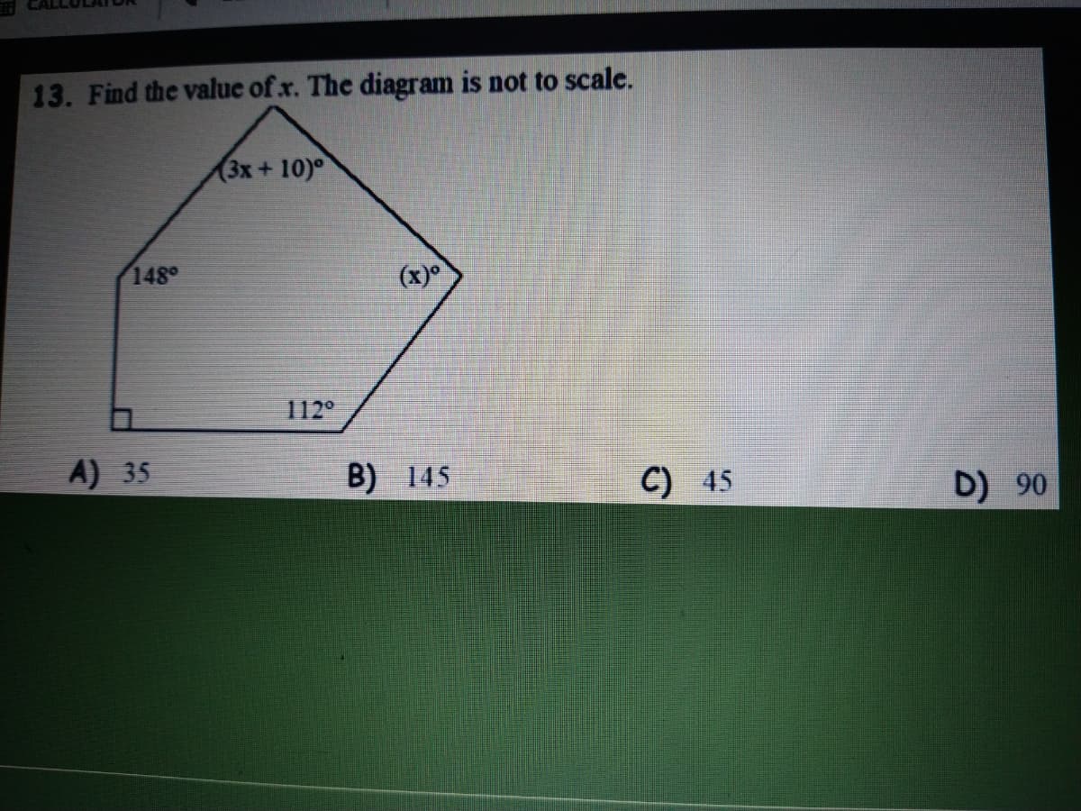 13. Find the value of x. The diagram is not to scale.
(3x+10)°
148
(x)°
112°
A) 35
B)
145
C) 45
D) 90
