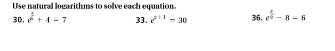 Use natural logarithms to solve each equation.
30. е
+ 4 = 7
33. e*+1
== 30
36. e9 – 8 = 6
