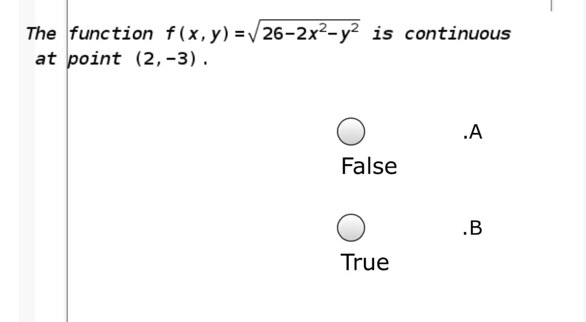 The function f(x,y)=V26-2x²-y² is continuous
at point (2, -3).
.A
False
.B
True

