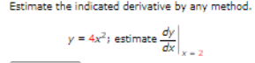 Estimate the indicated derivative by any method.
y = 4x; estimate.
X- 2
