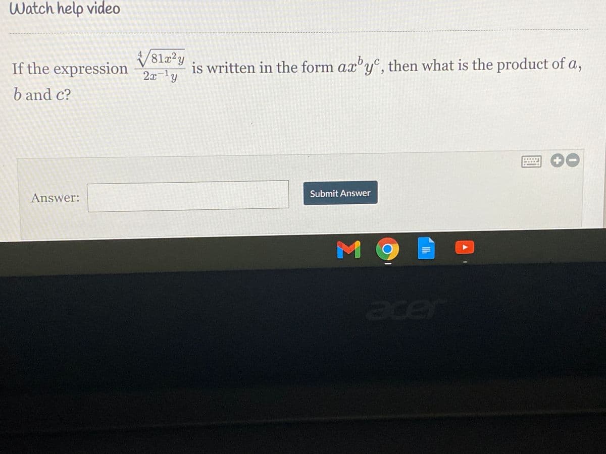 Watch help video
V81x?y
2x-1y
is written in the form ax'y, then what is the product of a,
If the expression
b and c?
Submit Answer
Answer:
acer
