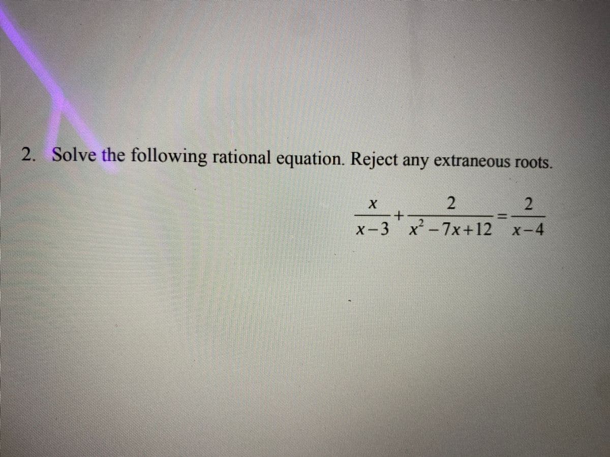 2. Solve the following rational equation. Reject any extraneous roots.
2.
2.
+.
X-3 x-7x+12
