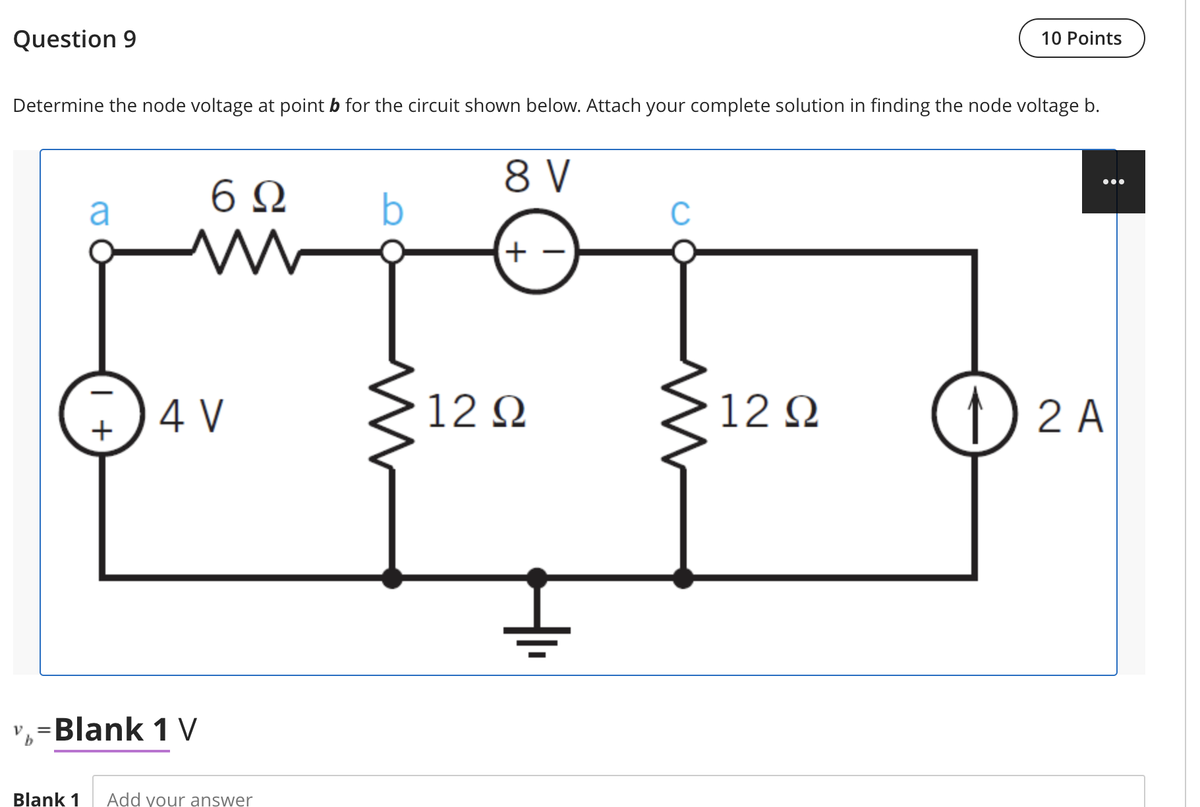 Question 9
10 Points
Determine the node voltage at point b for the circuit shown below. Attach your complete solution in finding the node voltage b.
8 V
6 Q
•..
a
C
+
12 2
12 2
4 V
2 A
v, =Blank 1 V
Blank 1
Add your answer
| +
