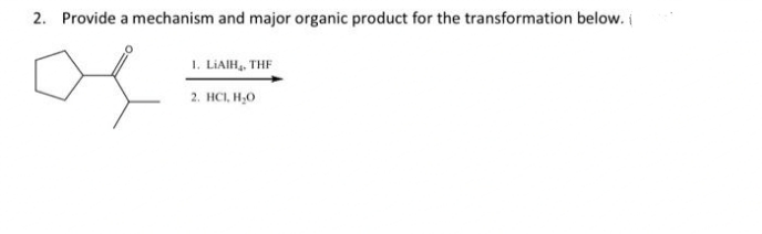 2. Provide a mechanism and major organic product for the transformation below.
1. LIAIH, THE
2. HC1, H₂O