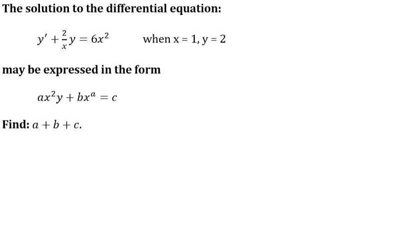 The solution to the differential equation:
2
y' +y = 6x?
when x = 1, y = 2
may be expressed in the form
ax?y + bxa = c
Find: a + b + c.
