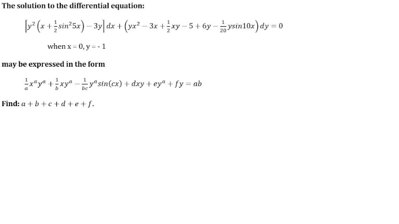 The solution to the differential equation:
p? (x +sin*5x) – 3y| dx + (yx² – 3x +xy – 5 + 6y - ysin10x) dy = 0
when x = 0, y = - 1
may be expressed in the form
금지"yn +금xyn-ty"sin(ex) + dey + ey" + fy = ab
Find: a +b +c + d +e + f.
