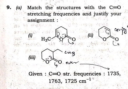 9. (a) Match the structures with the C=0
stretching frequencies and justify your
assignment :
(ii)
H3C-
eng
(iii)
FO. ester
Given : C=0: str. frequencies : 1735,
1763, 1725 cm-
