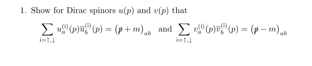 1. Show for Dirac spinors u(p) and v(p) that
E u9 (p)u (p) = (p+ m)ab and v (p)v (p) = (p – m)ab
i=1,!
i=↑,!
