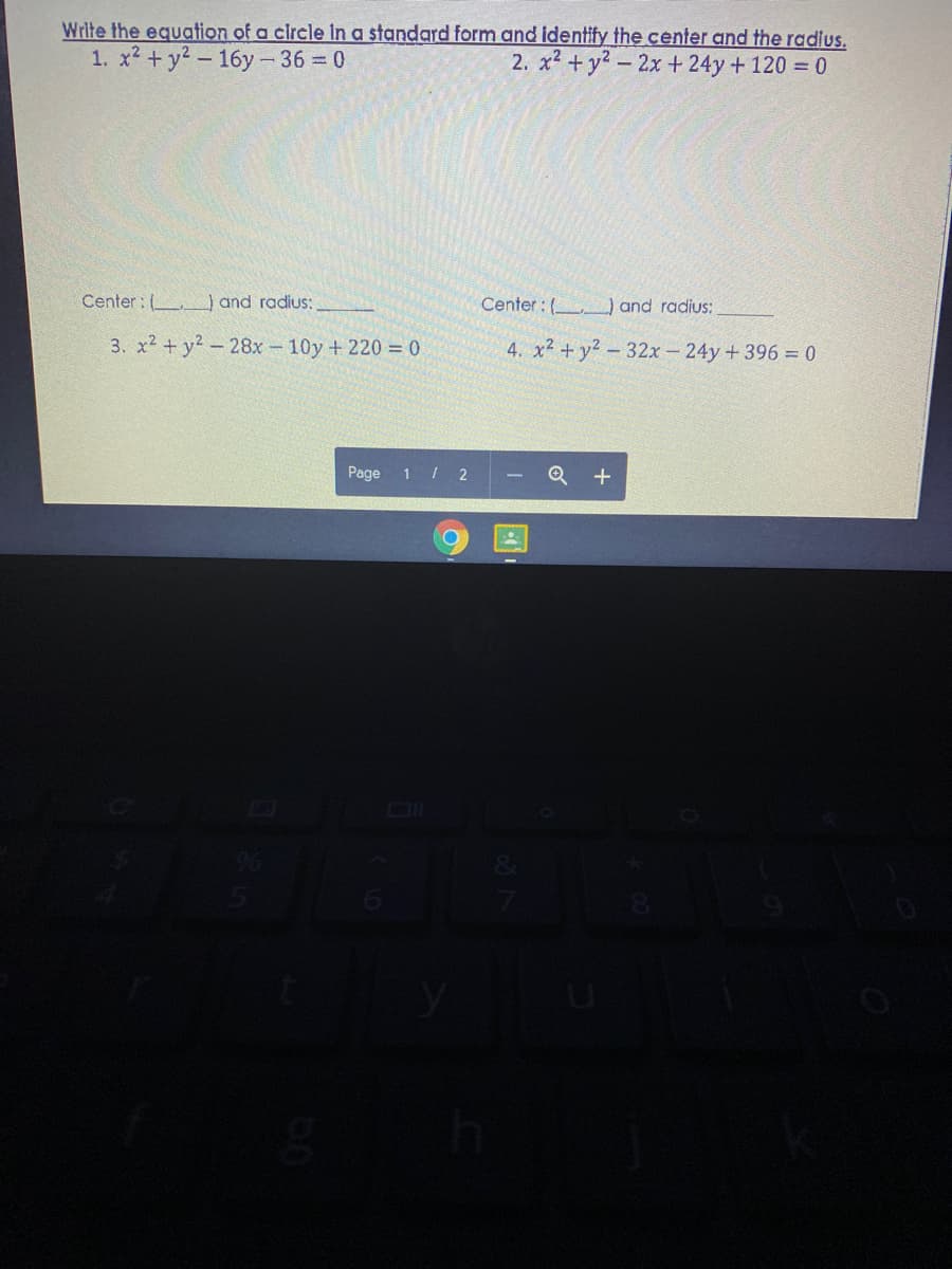 Write the equation of a circle In a standard form and identify the center and the radius.
1. x2 + y2 - 16y -36 = 0
2. x2 +y?-2x+ 24y +120 = 0
Center : (_) and radius:,
Center : ( ) and radius:
3. x2 + y2 – 28x-10y + 220 = 0
4. x² + y² – 32x - 24y + 396 = 0
Page 1 / 2
Q +
