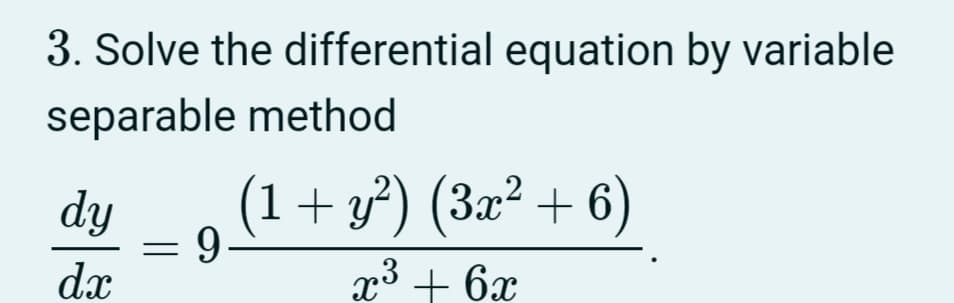 3. Solve the differential equation by variable
separable method
dy
(1+ y²) (3x² + 6)
9-
dx
x3 + 6x
